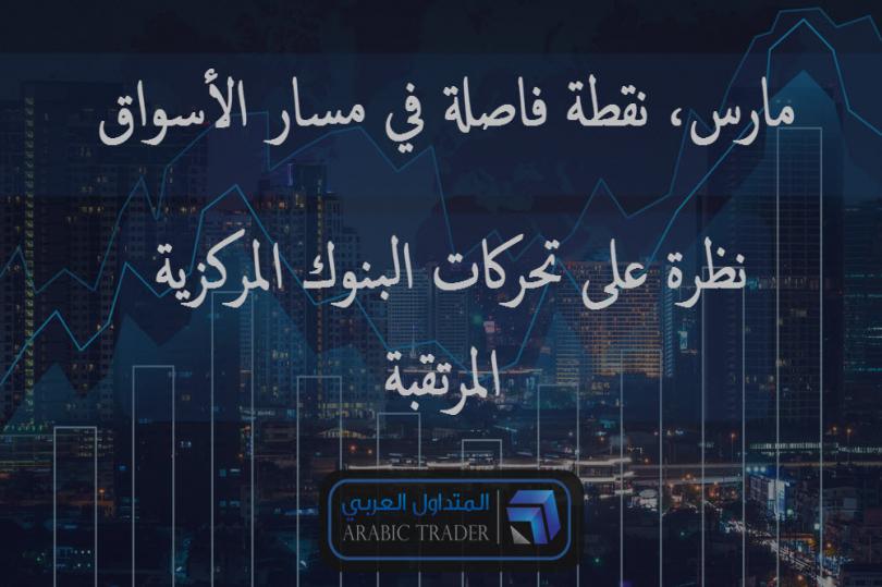 مارس، نقطة فاصلة في مسار الأسواق.. نظرة على تحركات البنوك المركزية المرتقبة